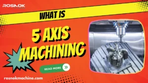 What Is 5 Axis Machining Everything You Should Know Today ROSNOK MACHINE