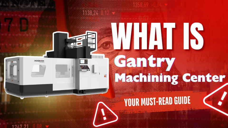 What Is a Gantry Machining Center Your Must-Read Guide ROSNOK CNC MACHINE