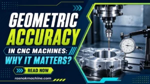 Geometric Accuracy in CNC Machines Why It Matters